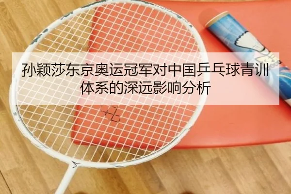 孙颖莎东京奥运冠军对中国乒乓球青训体系的深远影响分析