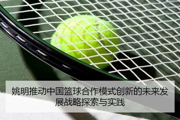 姚明推动中国篮球合作模式创新的未来发展战略探索与实践