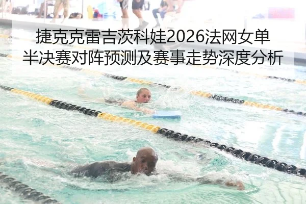 捷克克雷吉茨科娃2026法网女单半决赛对阵预测及赛事走势深度分析